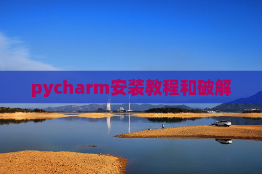 pycharm安装教程和破解 pycharm安装教程和破解